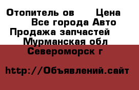Отопитель ов 65 › Цена ­ 100 - Все города Авто » Продажа запчастей   . Мурманская обл.,Североморск г.